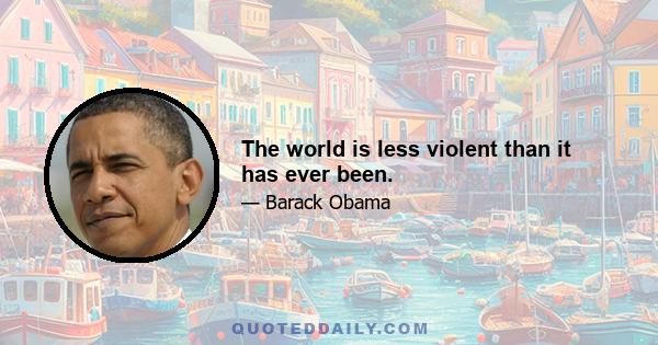 The world is less violent than it has ever been.