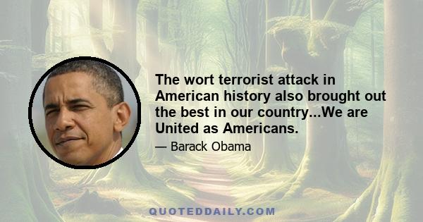 The wort terrorist attack in American history also brought out the best in our country...We are United as Americans.