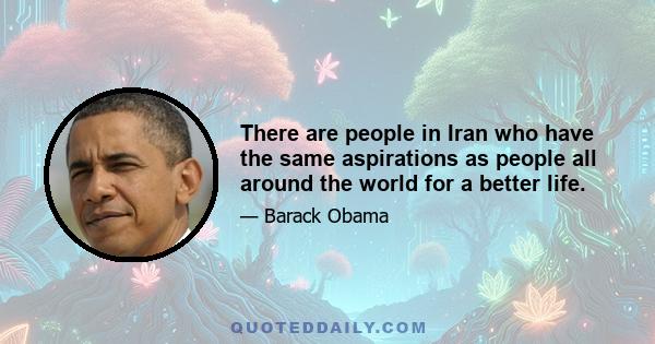 There are people in Iran who have the same aspirations as people all around the world for a better life.