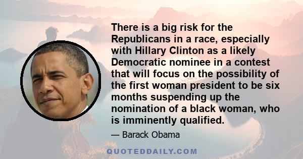 There is a big risk for the Republicans in a race, especially with Hillary Clinton as a likely Democratic nominee in a contest that will focus on the possibility of the first woman president to be six months suspending