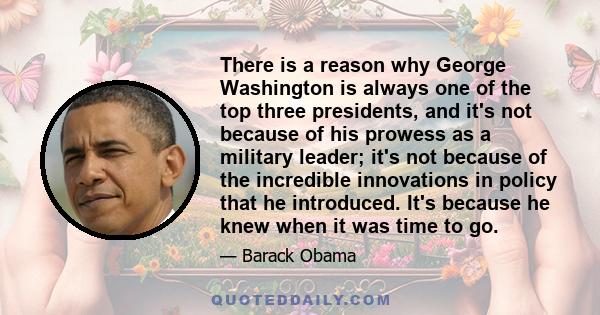 There is a reason why George Washington is always one of the top three presidents, and it's not because of his prowess as a military leader; it's not because of the incredible innovations in policy that he introduced.