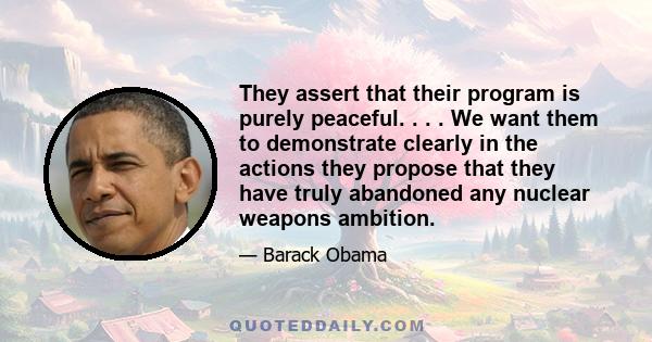 They assert that their program is purely peaceful. . . . We want them to demonstrate clearly in the actions they propose that they have truly abandoned any nuclear weapons ambition.