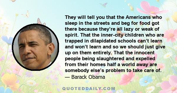 They will tell you that the Americans who sleep in the streets and beg for food got there because they’re all lazy or weak of spirit. That the inner-city children who are trapped in dilapidated schools can’t learn and