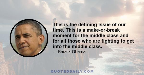 This is the defining issue of our time. This is a make-or-break moment for the middle class and for all those who are fighting to get into the middle class.