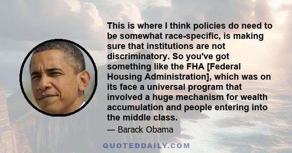 This is where I think policies do need to be somewhat race-specific, is making sure that institutions are not discriminatory. So you've got something like the FHA [Federal Housing Administration], which was on its face