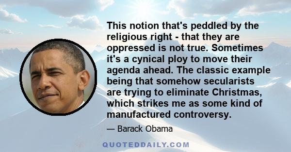 This notion that's peddled by the religious right - that they are oppressed is not true. Sometimes it's a cynical ploy to move their agenda ahead. The classic example being that somehow secularists are trying to