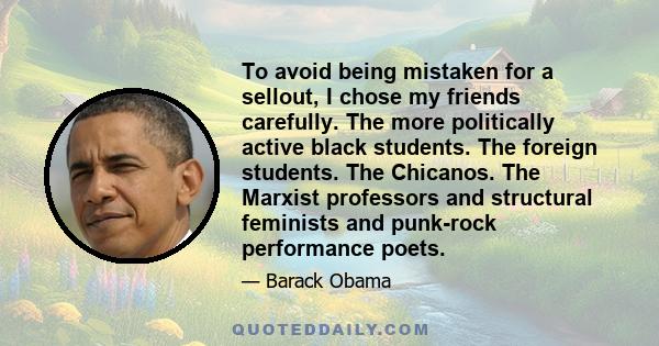 To avoid being mistaken for a sellout, I chose my friends carefully. The more politically active black students. The foreign students. The Chicanos. The Marxist professors and structural feminists and punk-rock