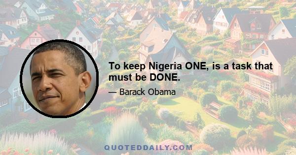 To keep Nigeria ONE, is a task that must be DONE.