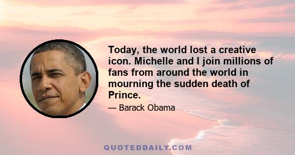 Today, the world lost a creative icon. Michelle and I join millions of fans from around the world in mourning the sudden death of Prince.