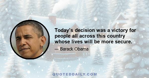 Today’s decision was a victory for people all across this country whose lives will be more secure.