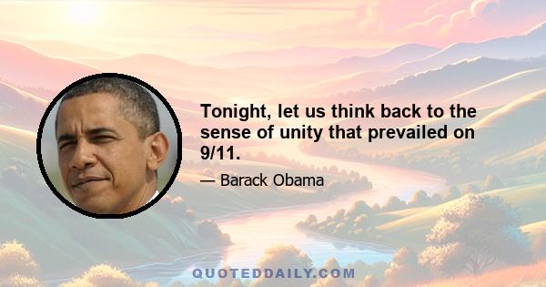 Tonight, let us think back to the sense of unity that prevailed on 9/11.