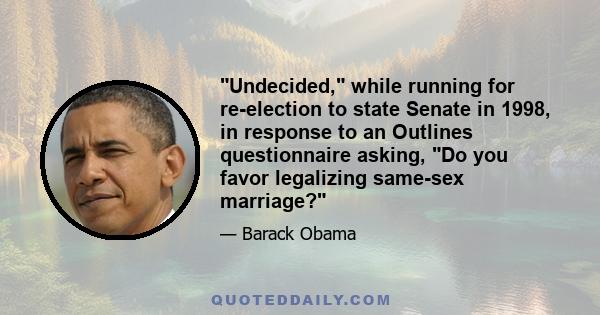 Undecided, while running for re-election to state Senate in 1998, in response to an Outlines questionnaire asking, Do you favor legalizing same-sex marriage?