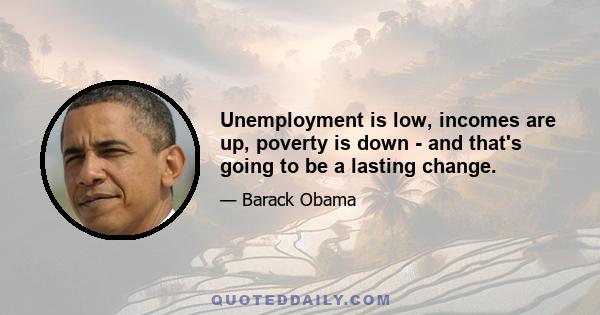 Unemployment is low, incomes are up, poverty is down - and that's going to be a lasting change.