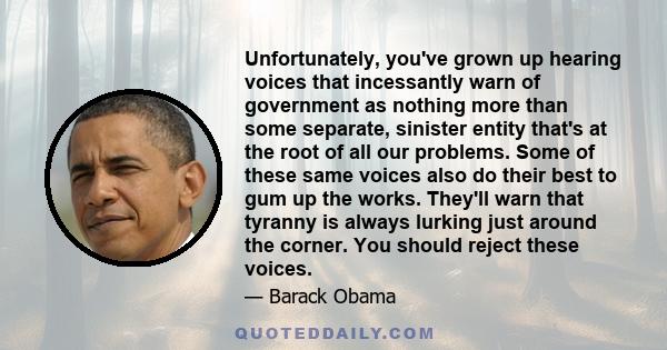 Unfortunately, you've grown up hearing voices that incessantly warn of government as nothing more than some separate, sinister entity that's at the root of all our problems. Some of these same voices also do their best