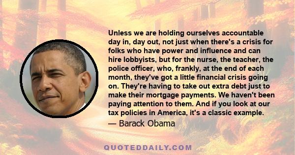 Unless we are holding ourselves accountable day in, day out, not just when there's a crisis for folks who have power and influence and can hire lobbyists, but for the nurse, the teacher, the police officer, who,