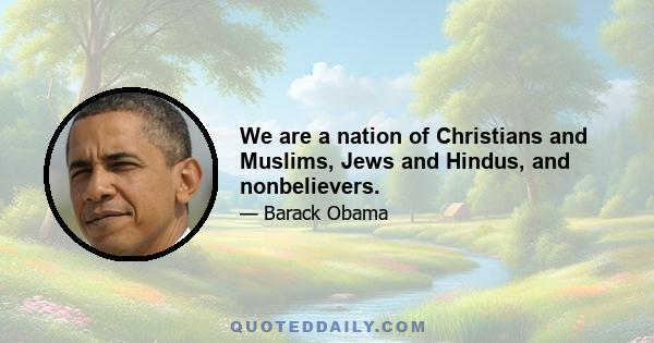 We are a nation of Christians and Muslims, Jews and Hindus, and nonbelievers.