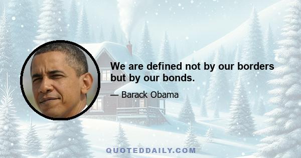 We are defined not by our borders but by our bonds.