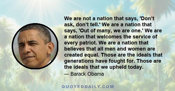 We are not a nation that says 'don't ask, don't tell.' We are a nation that says 'out of many, we are one.'