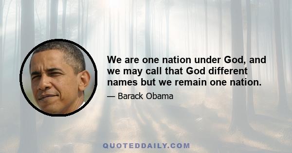 We are one nation under God, and we may call that God different names but we remain one nation.