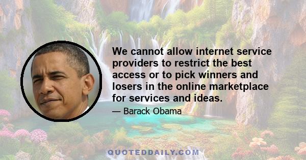 We cannot allow internet service providers to restrict the best access or to pick winners and losers in the online marketplace for services and ideas.