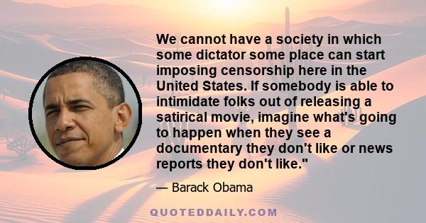 We cannot have a society, in which some dictator some place can start imposing censorship here in the United States.