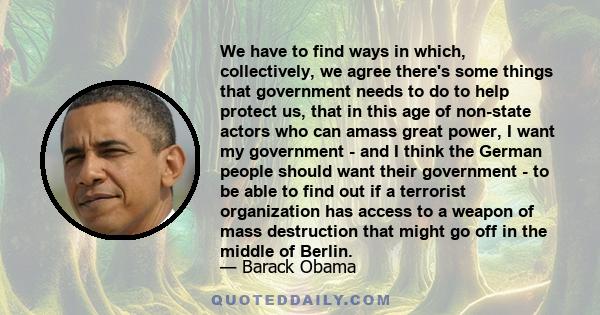 We have to find ways in which, collectively, we agree there's some things that government needs to do to help protect us, that in this age of non-state actors who can amass great power, I want my government - and I