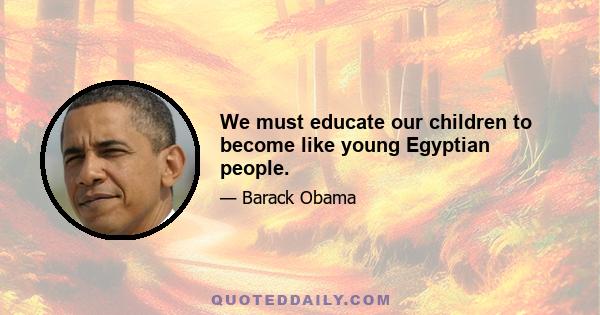 We must educate our children to become like young Egyptian people.