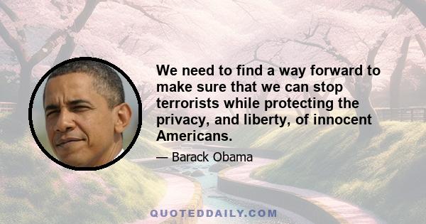 We need to find a way forward to make sure that we can stop terrorists while protecting the privacy, and liberty, of innocent Americans.