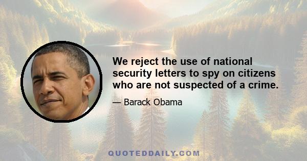 We reject the use of national security letters to spy on citizens who are not suspected of a crime.