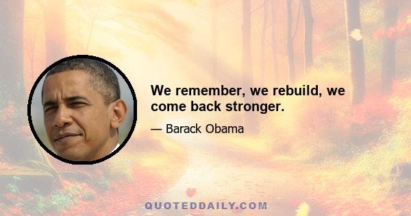 We remember, we rebuild, we come back stronger.