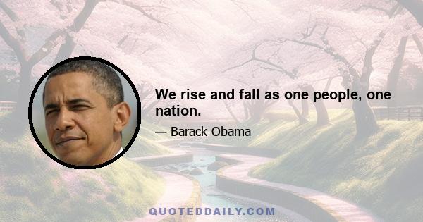 We rise and fall as one people, one nation.