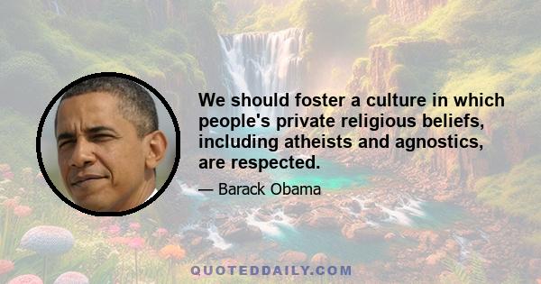 We should foster a culture in which people's private religious beliefs, including atheists and agnostics, are respected.