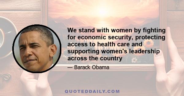 We stand with women by fighting for economic security, protecting access to health care and supporting women's leadership across the country