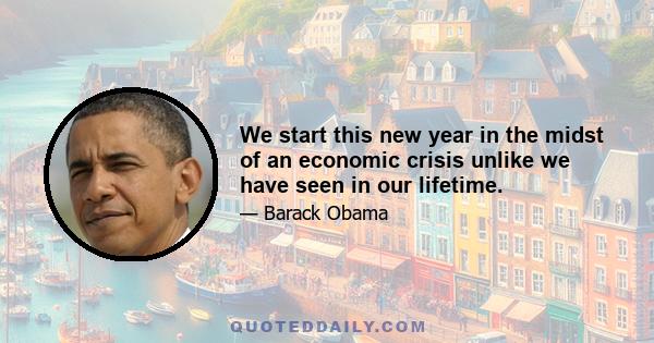 We start this new year in the midst of an economic crisis unlike we have seen in our lifetime.