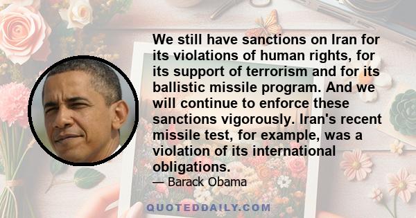 We still have sanctions on Iran for its violations of human rights, for its support of terrorism and for its ballistic missile program. And we will continue to enforce these sanctions vigorously. Iran's recent missile