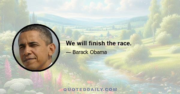 We will finish the race.