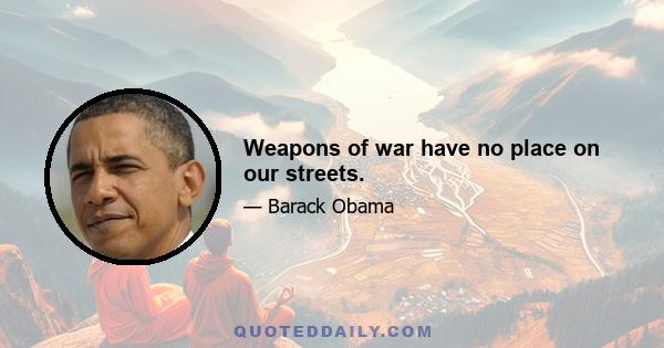 Weapons of war have no place on our streets.