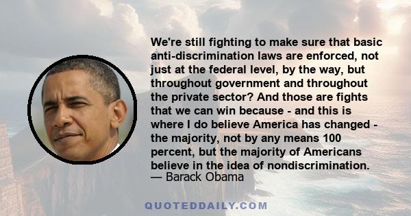 We're still fighting to make sure that basic anti-discrimination laws are enforced, not just at the federal level, by the way, but throughout government and throughout the private sector? And those are fights that we