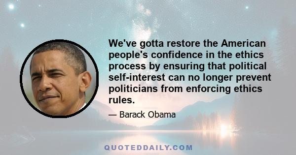 We've gotta restore the American people's confidence in the ethics process by ensuring that political self-interest can no longer prevent politicians from enforcing ethics rules.