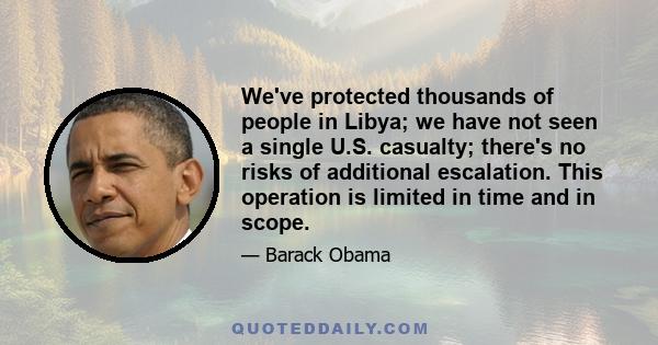 We've protected thousands of people in Libya; we have not seen a single U.S. casualty; there's no risks of additional escalation. This operation is limited in time and in scope.