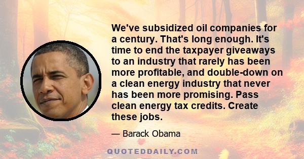 We've subsidized oil companies for a century. That's long enough. It's time to end the taxpayer giveaways to an industry that rarely has been more profitable, and double-down on a clean energy industry that never has