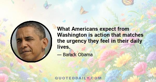 What Americans expect from Washington is action that matches the urgency they feel in their daily lives.