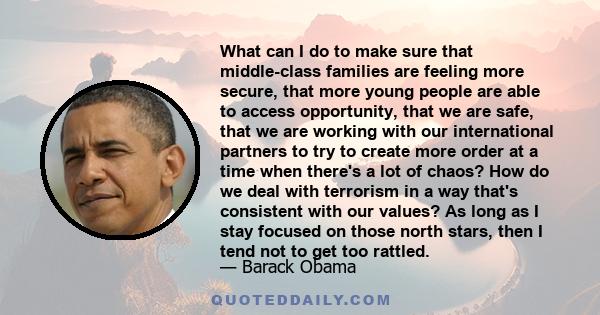 What can I do to make sure that middle-class families are feeling more secure, that more young people are able to access opportunity, that we are safe, that we are working with our international partners to try to