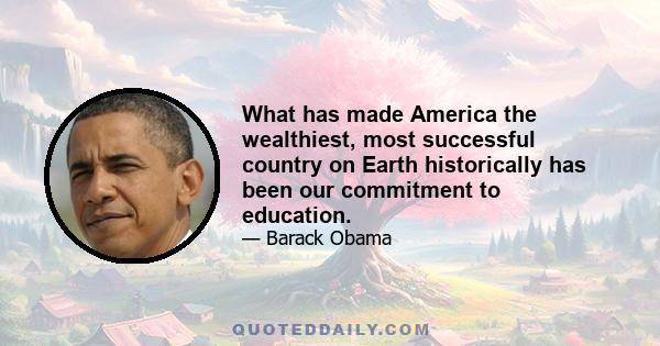 What has made America the wealthiest, most successful country on Earth historically has been our commitment to education.