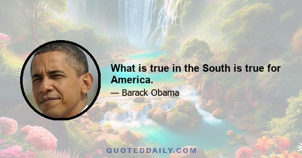 What is true in the South is true for America.