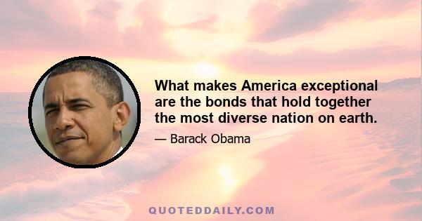 What makes America exceptional are the bonds that hold together the most diverse nation on earth.