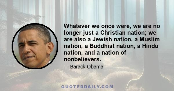 Whatever we once were, we are no longer just a Christian nation; we are also a Jewish nation, a Muslim nation, a Buddhist nation, a Hindu nation, and a nation of nonbelievers.