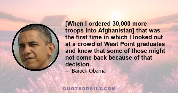 [When I ordered 30,000 more troops into Afghanistan] that was the first time in which I looked out at a crowd of West Point graduates and knew that some of those might not come back because of that decision.