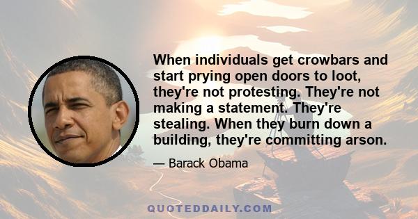 When individuals get crowbars and start prying open doors to loot, they're not protesting. They're not making a statement. They're stealing. When they burn down a building, they're committing arson.