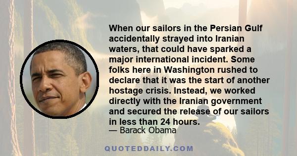 When our sailors in the Persian Gulf accidentally strayed into Iranian waters, that could have sparked a major international incident. Some folks here in Washington rushed to declare that it was the start of another